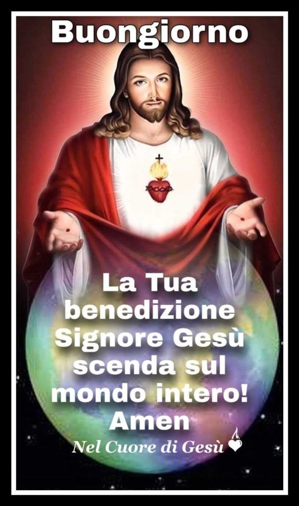Buongiorno. La Tua benedizione Signore Gesù scenda sul mondo intero! Amen (Nel cuore di Gesù)