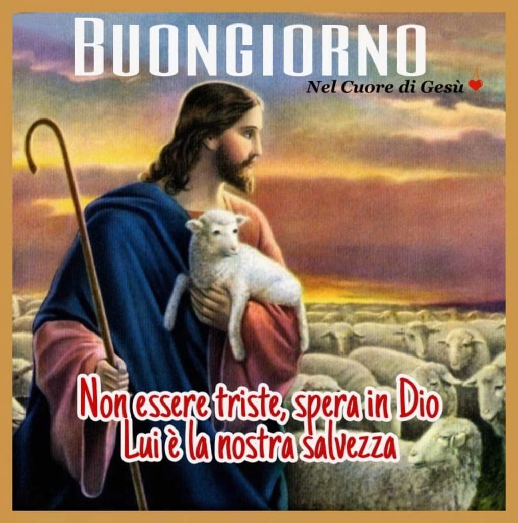 Buongiorno. Non essere triste, spera in Dio, Lui è la nostra salvezza