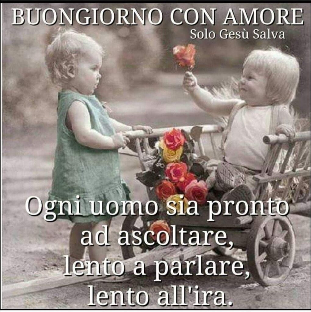 Buongiorno con amore. Ogni uomo sia pronto ad ascoltare, lento a parlare, lento all'ira.