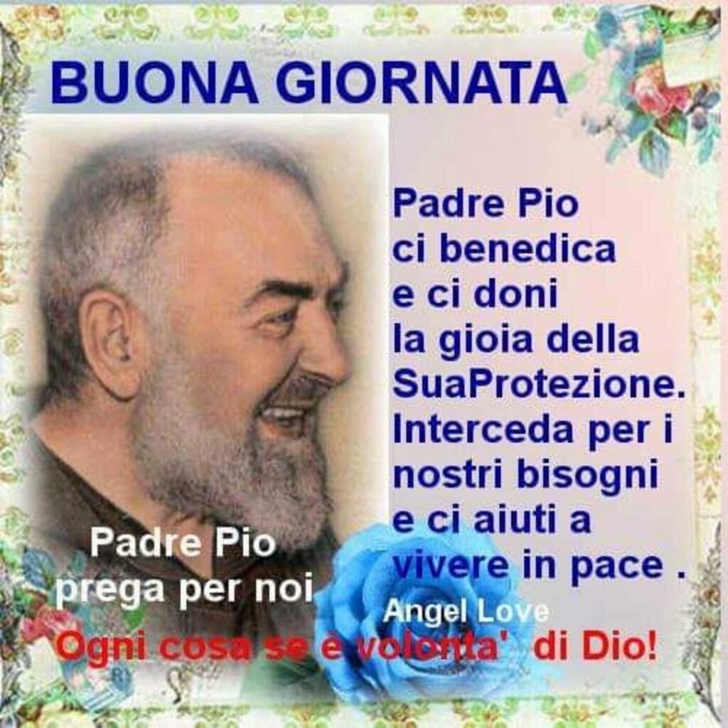 BUONA GIORNATA. Padre Pio ci benedica e ci doni la gioia della Sua Protezione. Interceda per i nostri bisogni e ci aiuti a vivere in pace. (Angel Love)