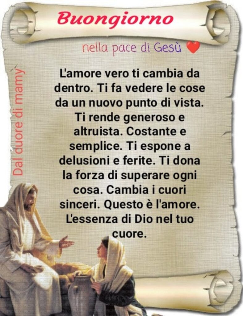 Buongiorno nella pace di Gesù. L'amore vero ti cambia da dentro. Ti fa vedere le cose da un nuovo punto di vista....
