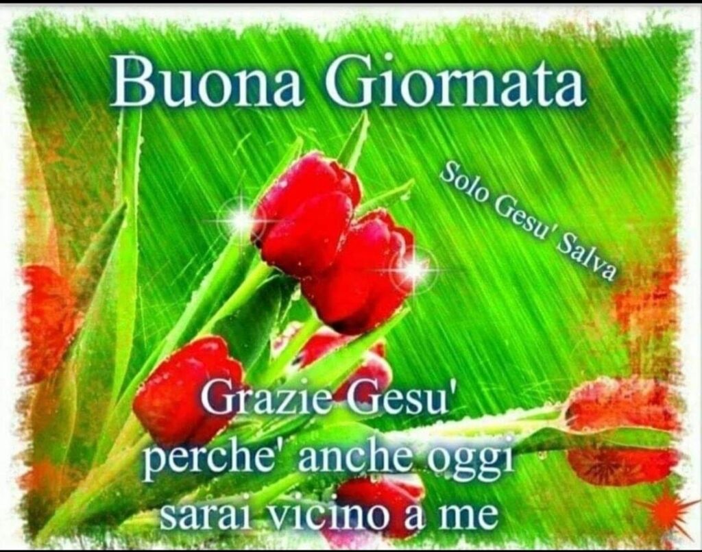 Buona Giornata. Grazie Gesù perché anche oggi sarai vicino a me. (Solo Gesù salva)