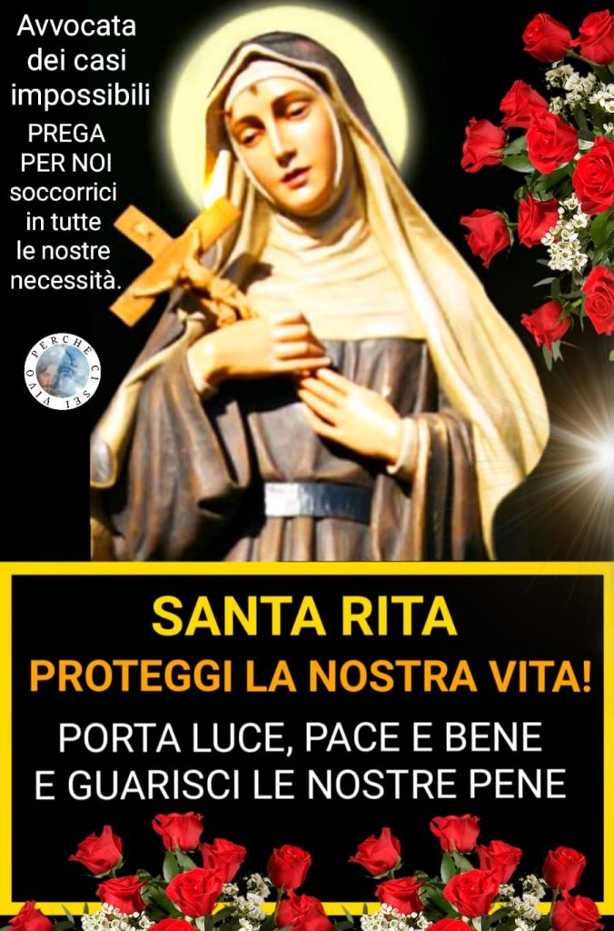 Avvocata dei casi impossibili PREGA PER NOI, soccorrici in tutte le nostre necessità. SANTA RITA PROTEGGI LA NOSTRA VITA!