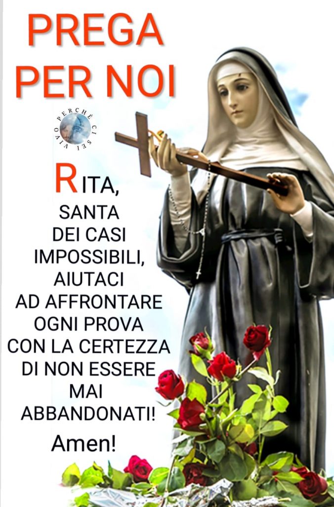 PREGA PER NOI. Rita Santa dei casi impossibili, aiutaci ad affrontare ogni prova con la certezza di non essere mai abbandonati! Amen!