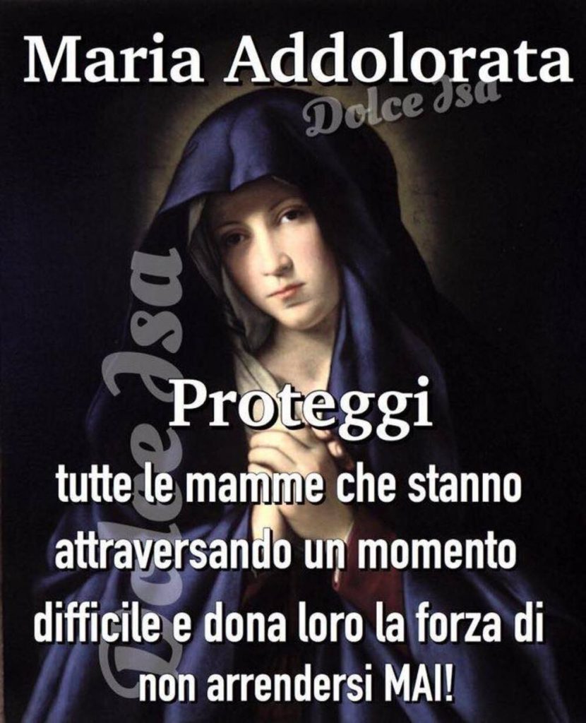 Maria Addolorata, proteggi tutte le mamme che stanno attraversando un momento difficile e dona loro la forza di non arrendersi mai! (Dolce Isa)