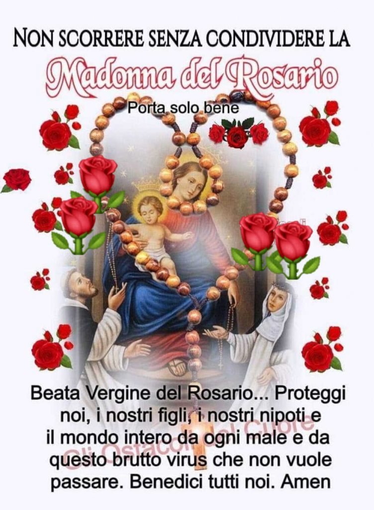 Madonna del Rosario. Beata Vergine del Rosario... Proteggi noi, i nostri figli, i nostri nipoti e il mondo intero da ogni male e da questo brutto virus che non vuole passare. Benedici tutti noi. Amen