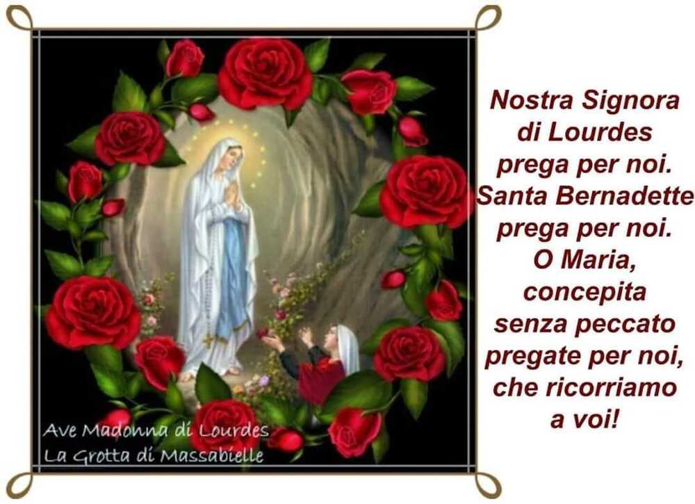 Nostra Signora di Lourdes prega per noi. Santa Bernadette prega per noi. O Maria, concepita senza peccato pregate per noi, che ricorriamo a voi!