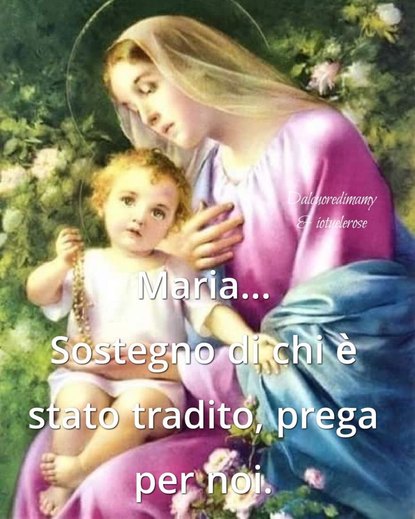 Maria... Sostegno di chi è stato tradito, prega per noi.