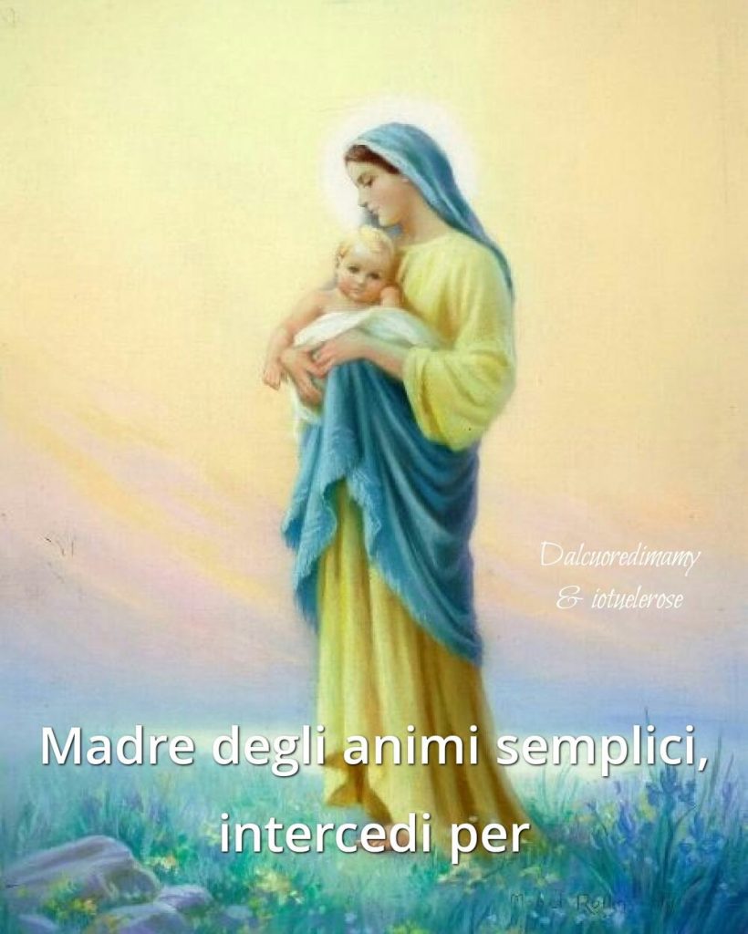 Madre degli animi semplici, intercedi per noi. (Dal Cuore di Mamy & iotuelerose)