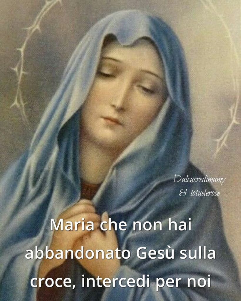 Maria che non hai abbandonato Gesù sulla croce, intercedi per noi