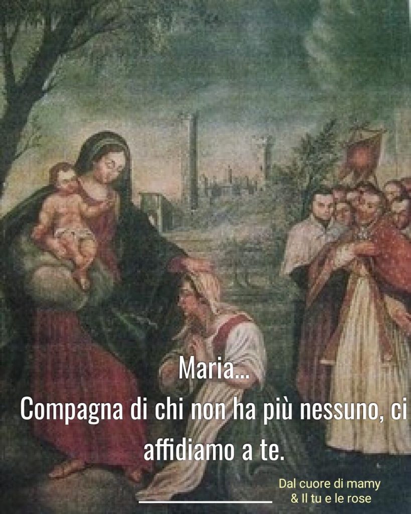 Maria... compagna di chi non ha più nessuno, ci affidiamo a te.