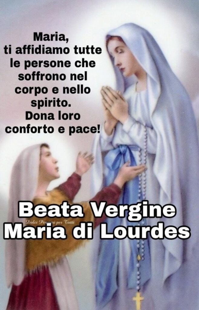 Maria, ti affidiamo tutte le persone che soffrono nel corpo e nello spirito. Dona loro conforto e pace! Beata Vergine di Lourdes (Dolci pensieri per tutti)