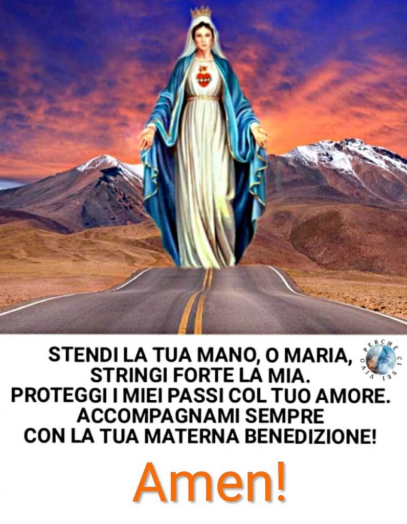 Stendi la Tua mano, o Maria, stringi forte la mia. Proteggi i miei passi col Tuo amore. Accompagnami sempre con la Tua materna benedizione! Amen! (Vivo perché ci sei)