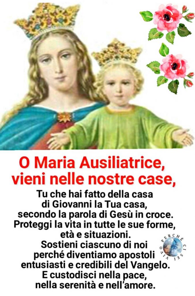 O Maria Ausiliatrice, vieni nelle nostre case, Tu che hai fatto della casa di Giovanni la Tua casa, secondo le parole di Gesù in croce...