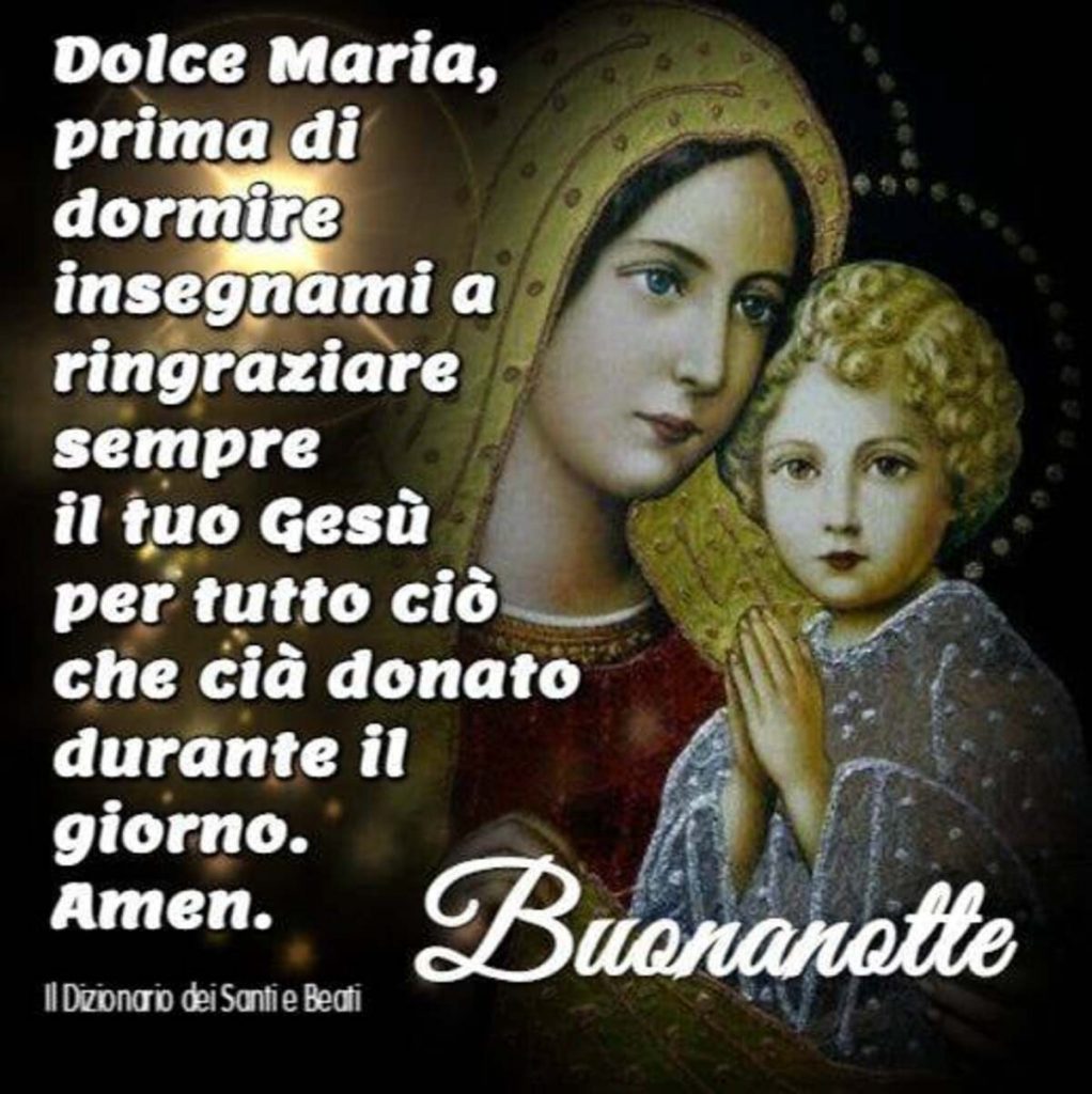 Dolce Maria, prima di dormire insegnami a ringraziare sempre il tuo Gesù per tutto ciò che ci ha donato durante il giorno. Amen Buonanotte