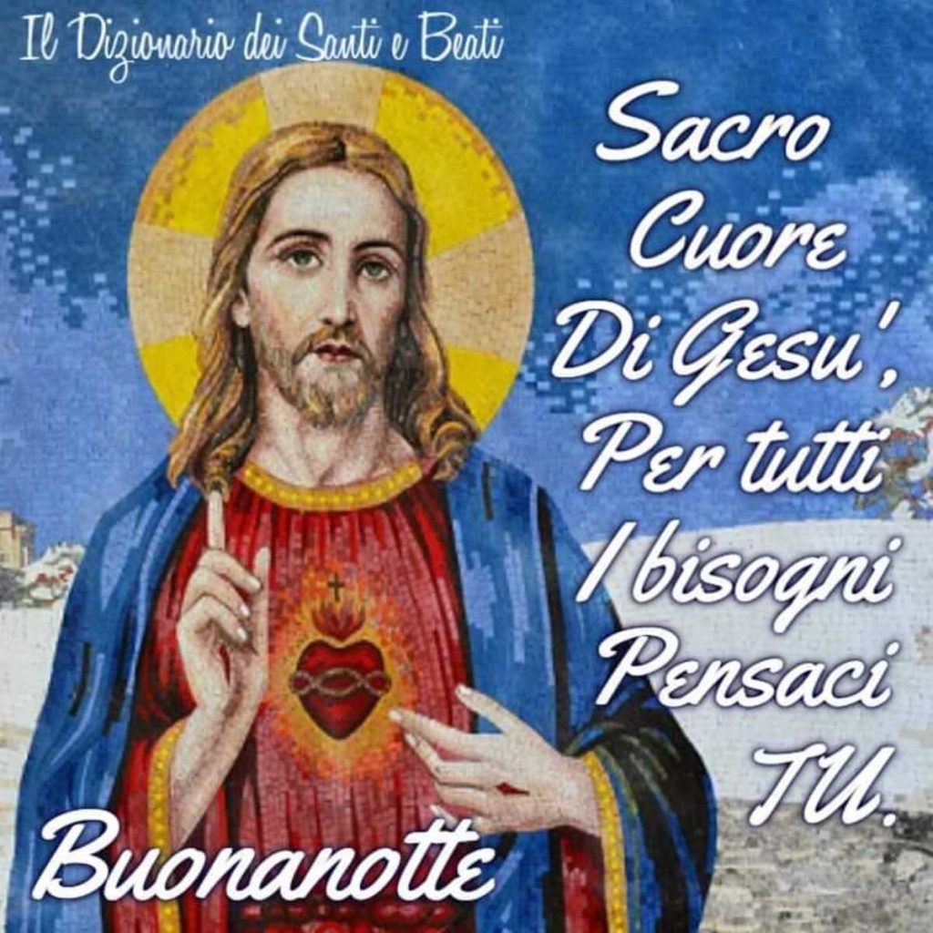 Sacro Cuore di Gesù, per tutti i bisogni pensaci Tu. Buonanotte