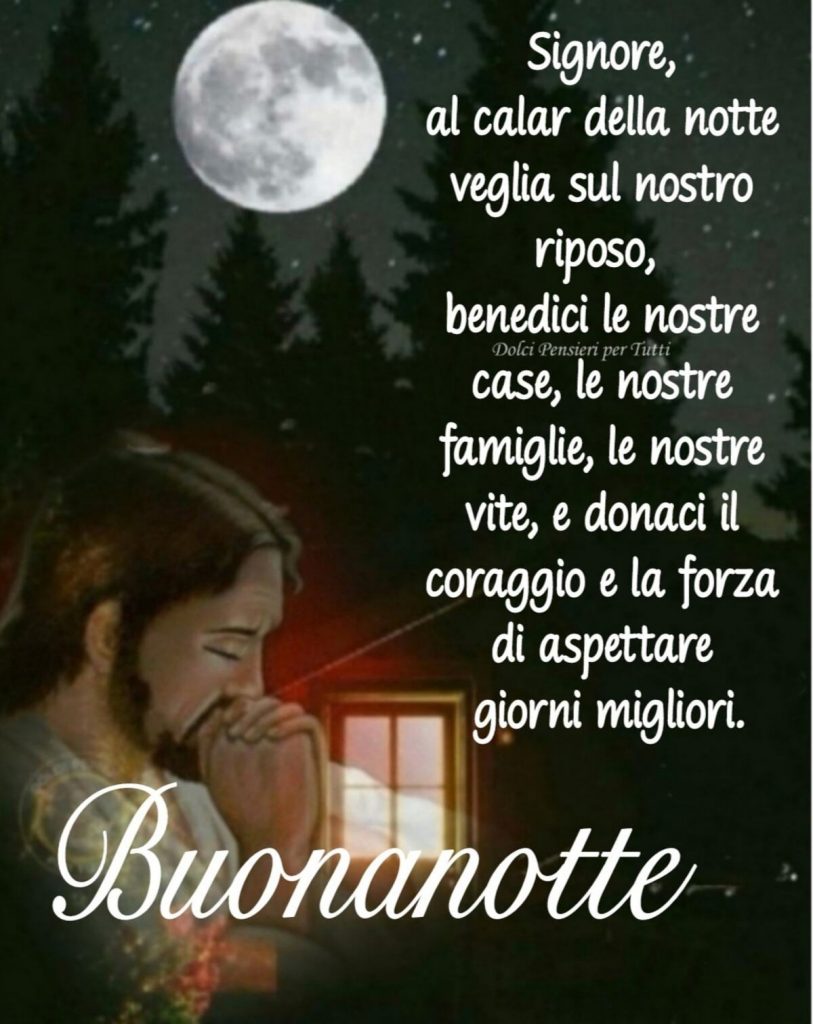 Signore, al calar della notte veglia sul nostro riposo, benedici le nostre case, le nostre famiglie, le nostre vite e donai il coraggio e la forza di aspettare giorni migliori. Buonanotte