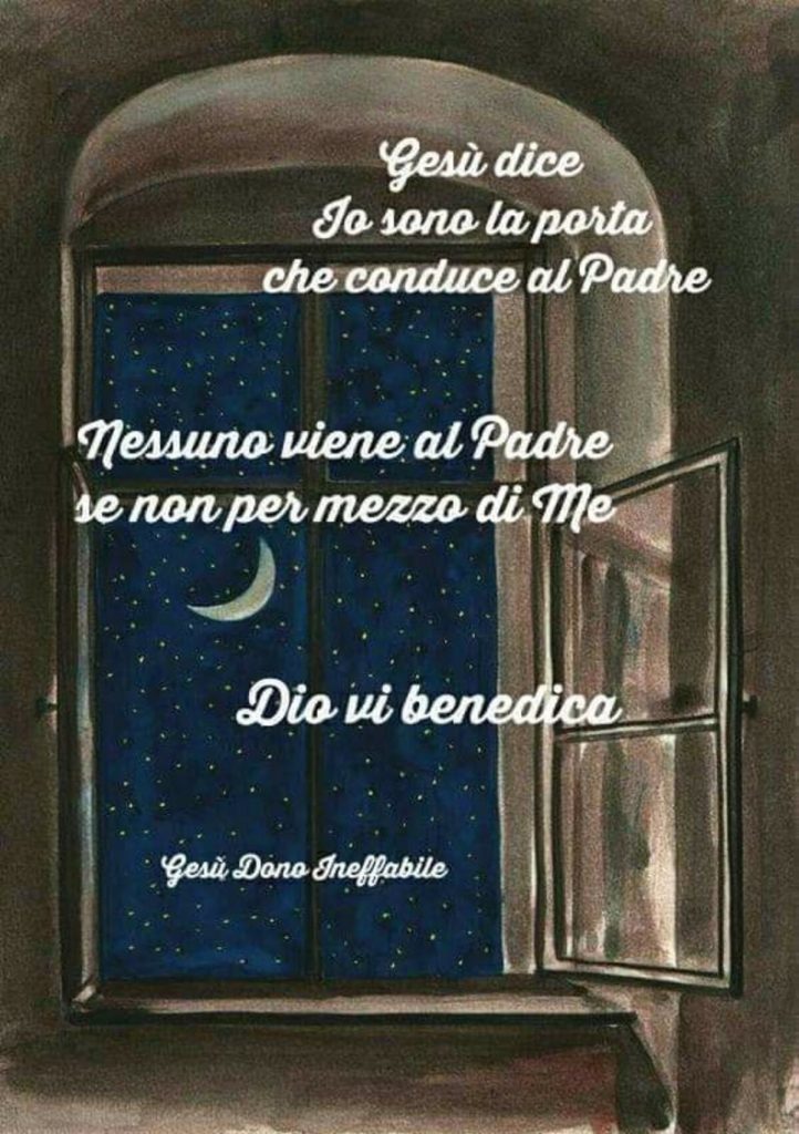 Gesù dice: "Io sono la porta che conduce al Padre. Nessuno viene al Padre se non per mezzo di Me." Dio vi benedica