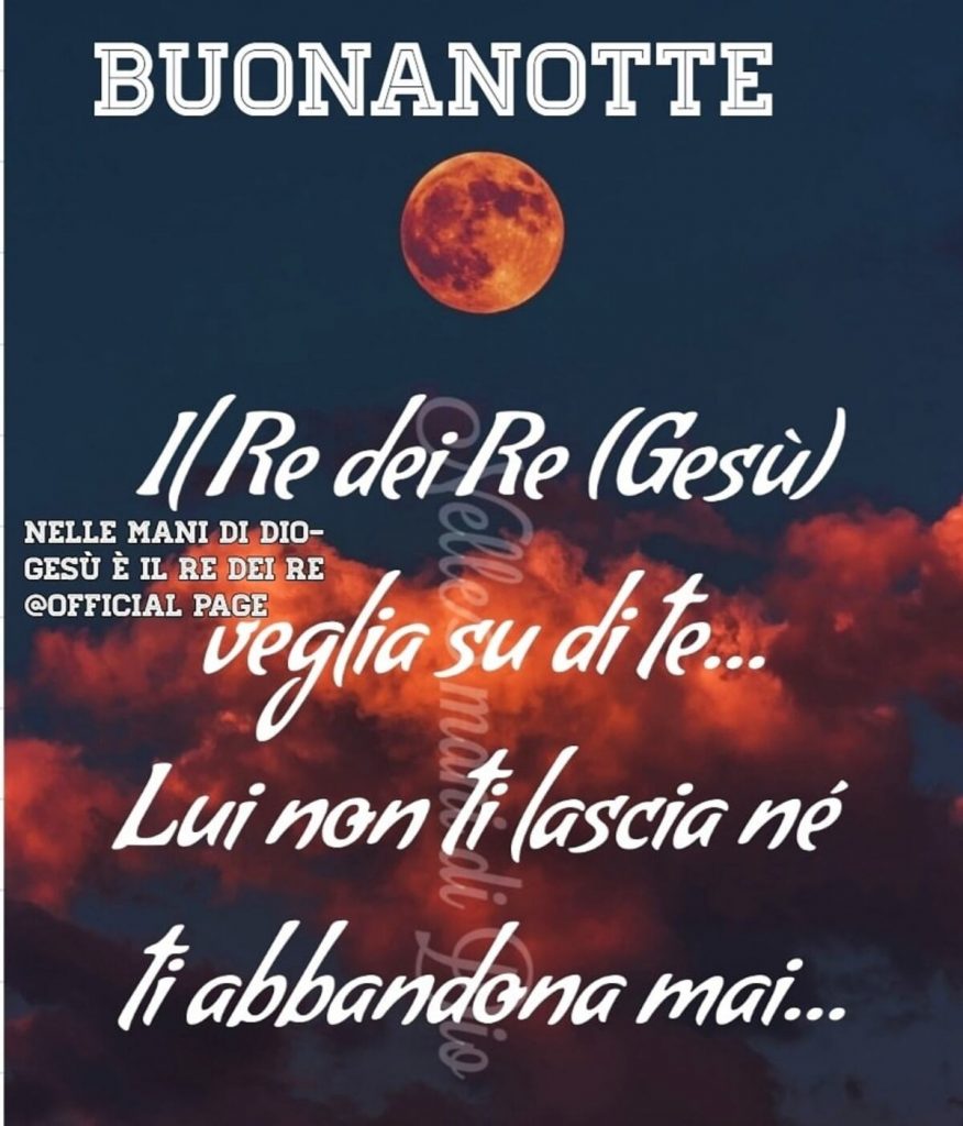 Buonanotte. Il Re dei Re veglia su di te... Lui non ti lascia né ti abbandona mai...