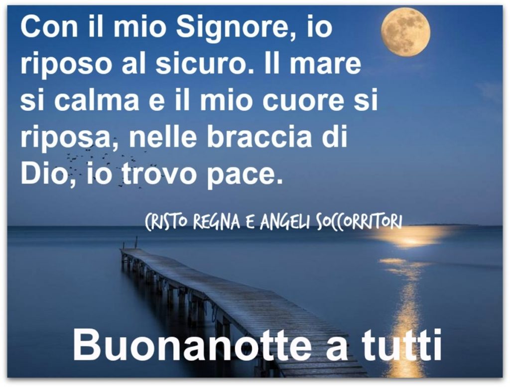 Con il mio Signore, io riposo al sicuro. Il mare si calma e il mio cuore si riposa, nelle braccia di Dio, io trovo pace. Buonanotte a tutti