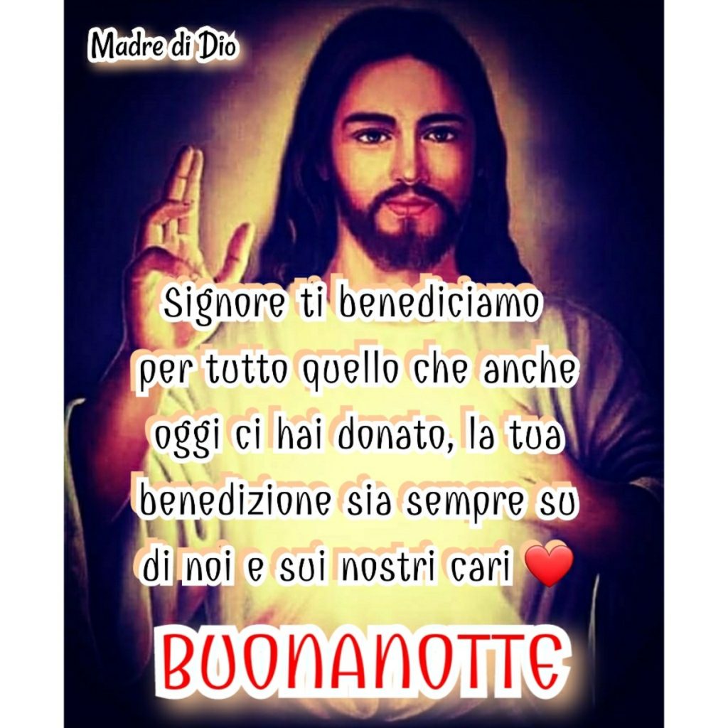 Signore ti benediciamo per tutto quello che anche oggi ci hai donato, la tua benedizione sia sempre su di noi e sui nostri cari. Buonanotte