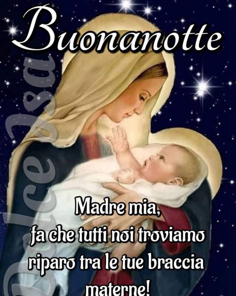 Buonanotte. Madre mia, fa che tutti noi troviamo riparo tra le tue braccia materne!