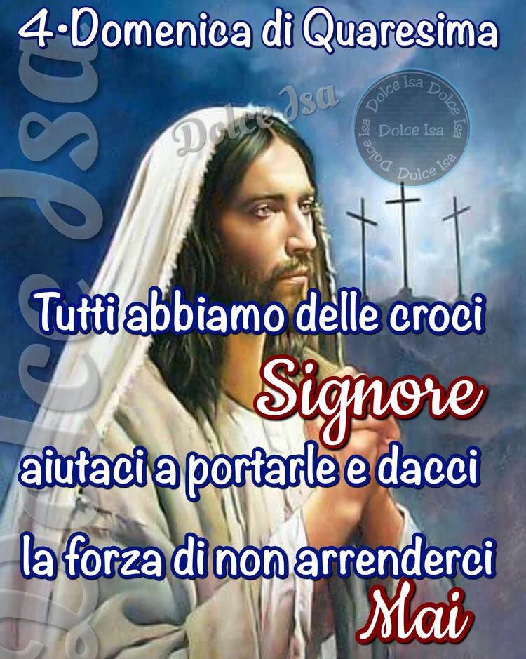 4° Domenica di Quaresima. Tutti abbiamo delle croci Signore, aiutaci a portarle e dacci la forza di non arrenderci mai