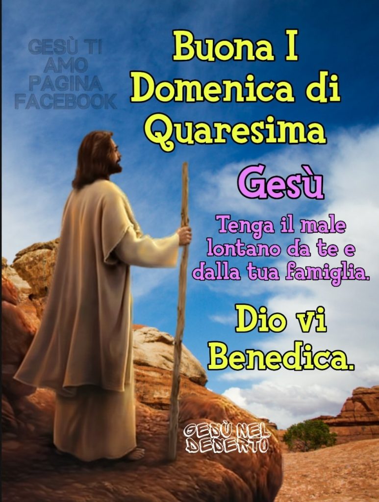 Buona I (prima) Domenica di Quaresima. Gesù tenga il male lontano da te e dalla tua famiglia. Dio vi benedica.