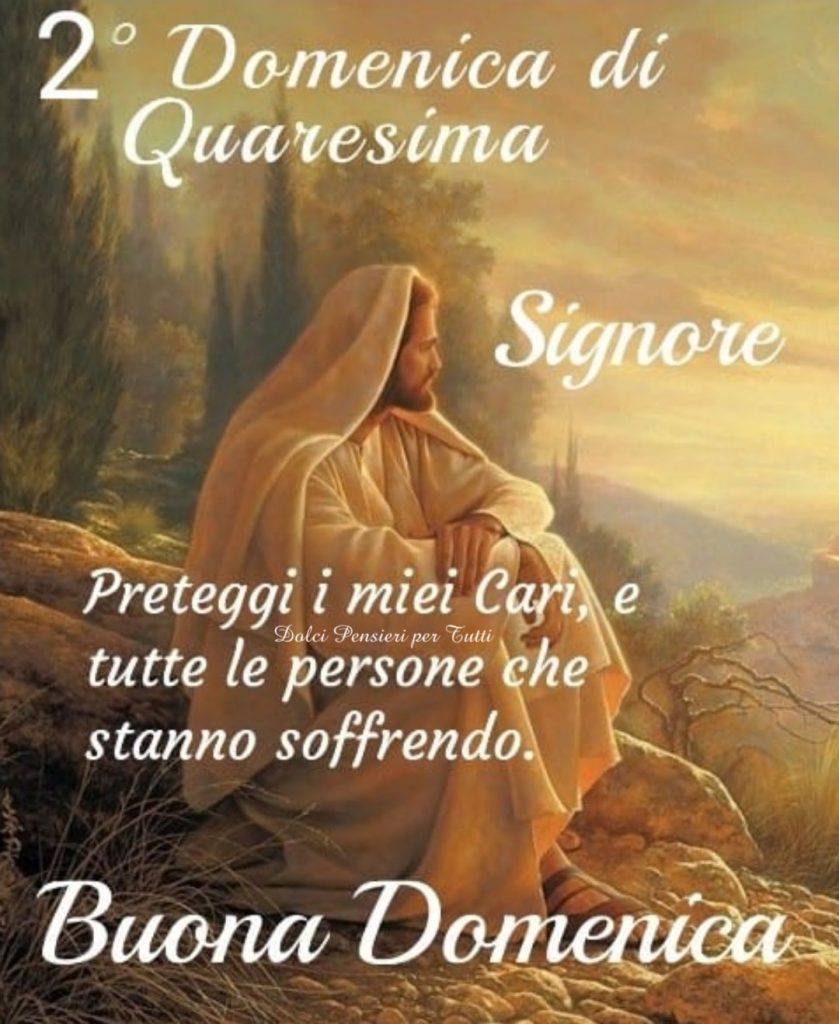 2° (seconda) Domenica di Quaresima. Signore, proteggi i miei cari, e tutte le persone che stanno soffrendo. Buona Domenica