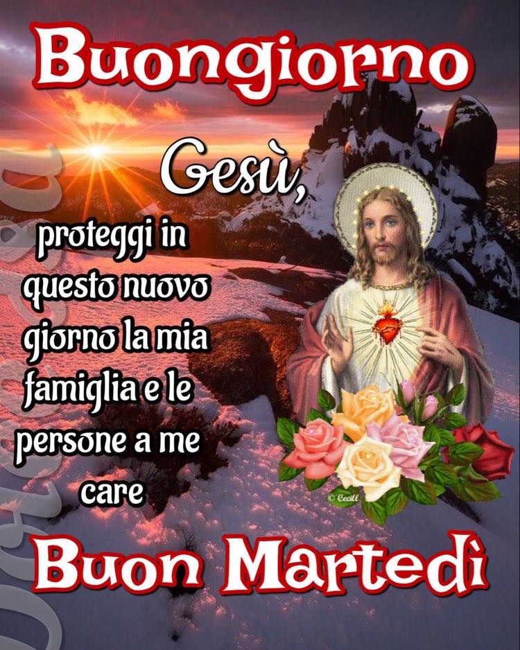 Buongiorno. Gesù, proteggi in questo nuovo giorno la mia famiglia e le persone a me care. Buon Martedì