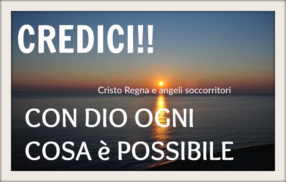 CREDICI!! Con Dio ogni cosa è possibile (Cristo Regna e angeli soccorritori)