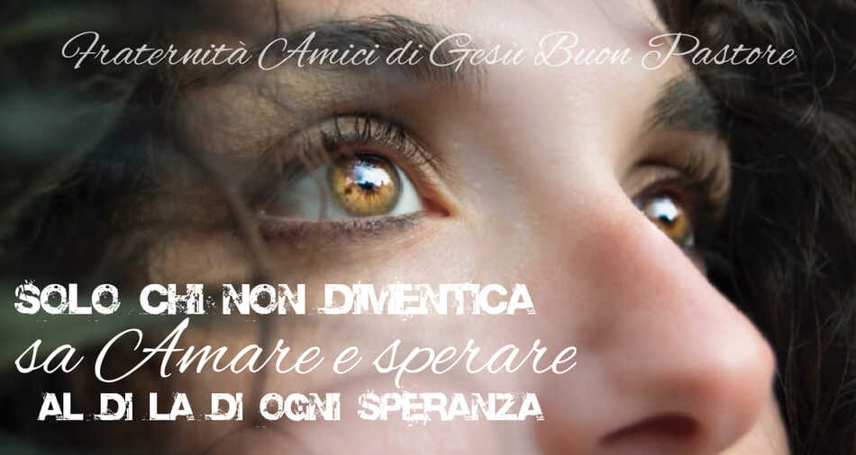 Solo chi non dimentica, sa amare e sperare al di là di ogni speranza