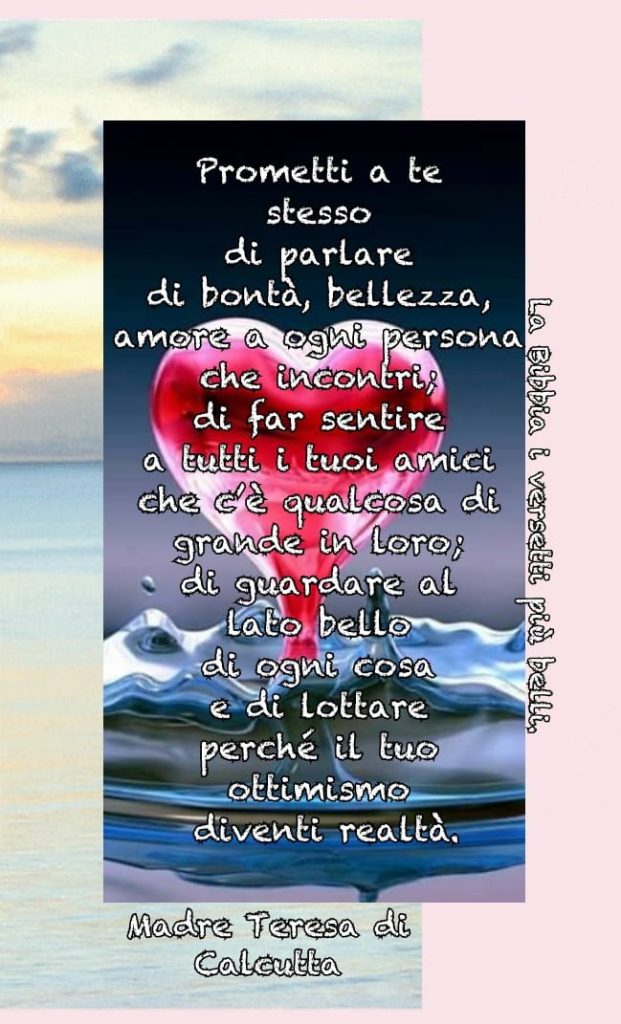 Prometti a te stesso di parlare di bontà, bellezza, amore e ogni persona che incontri; di far sentire a tutti i tuoi amici che c'è qualcosa di grande in loro; di guardare al lato bello di ogni cosa e di lottare perché il tuo ottimismo diventi realtà.