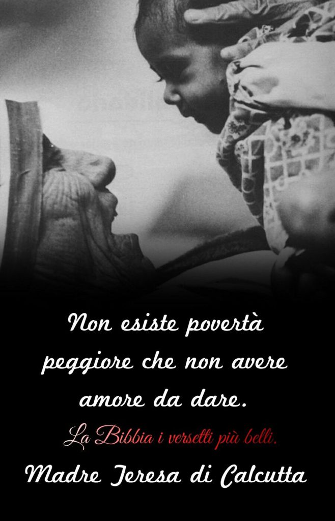 Non esiste povertà peggiore che non avere amore da dare.