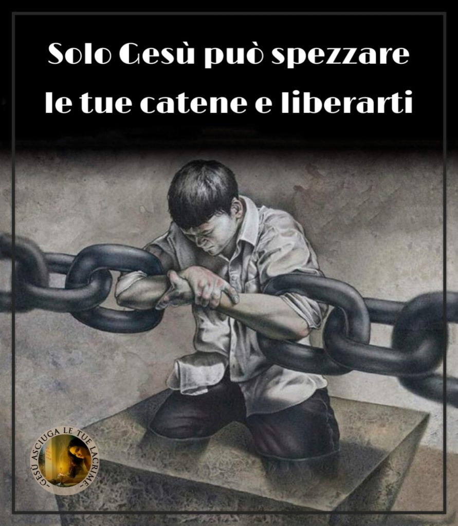 Solo Gesù può spezzare le tue catene e liberarti