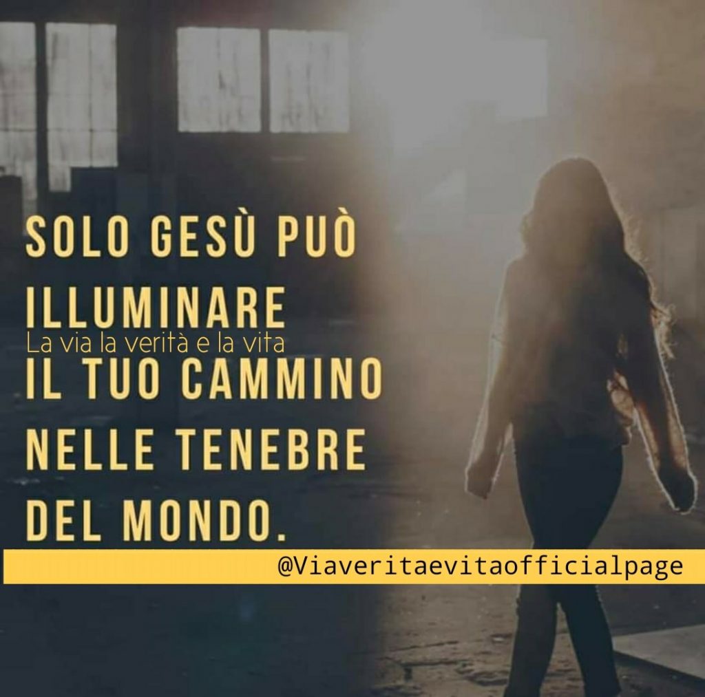 Solo Gesù può illuminare il tuo cammino nelle tenebre del mondo. (La via la verità e la vita)