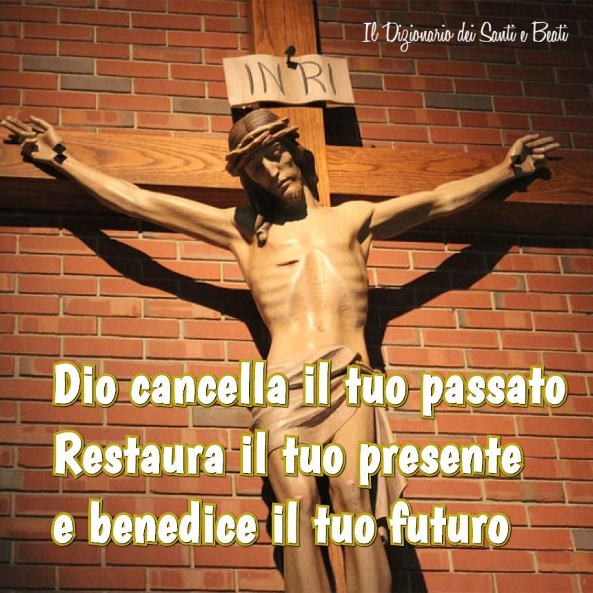 Dio cancella il tuo passato, restaura il tuo presente e benedice il tuo futuro. (Il dizionario dei Santi e Beati)