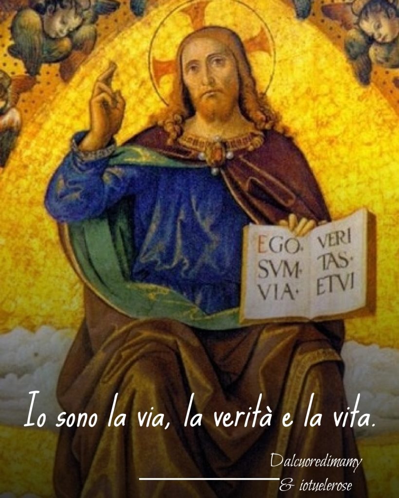 Io sono la via, la verità e la vita. (Dolcecuoredimamy & iotuelerose)