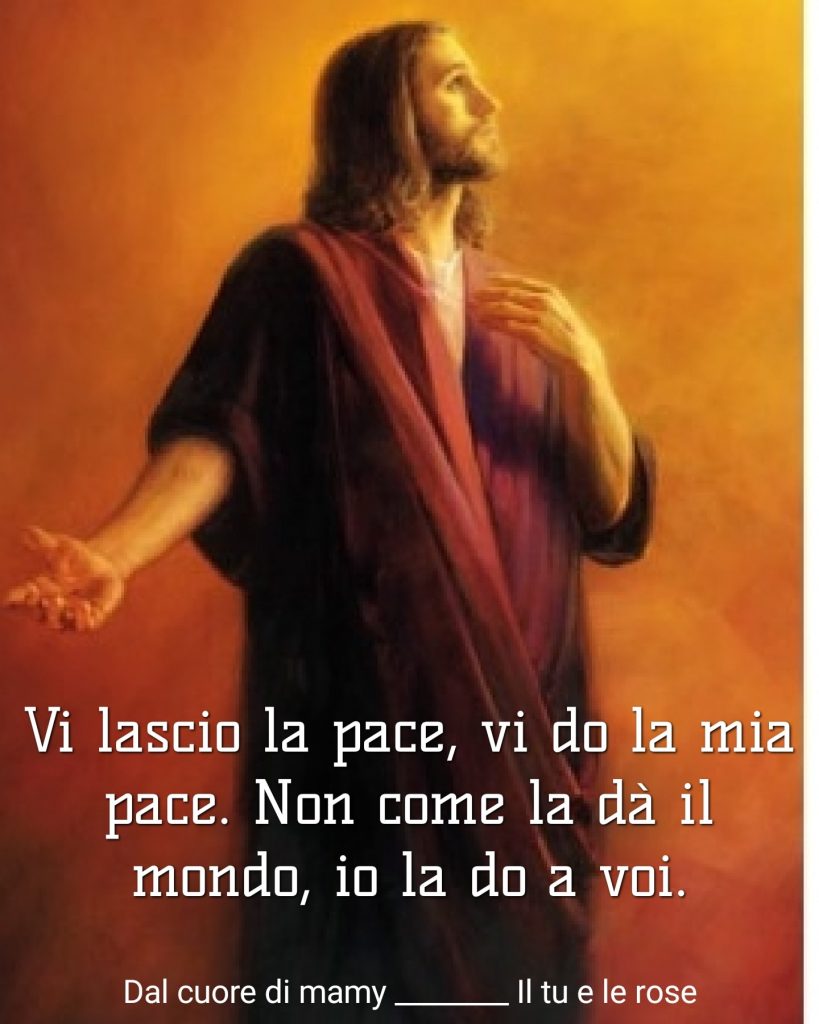 Vi lascio la pace, vi do la mia pace. Non come la dà il mondo, io la do a voi.