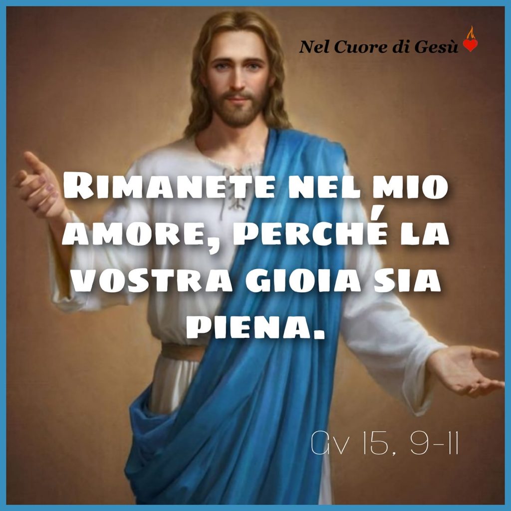 "Rimanete nel mio amore, perché la vostra gioia sia piena." (Gv 15,9-11)