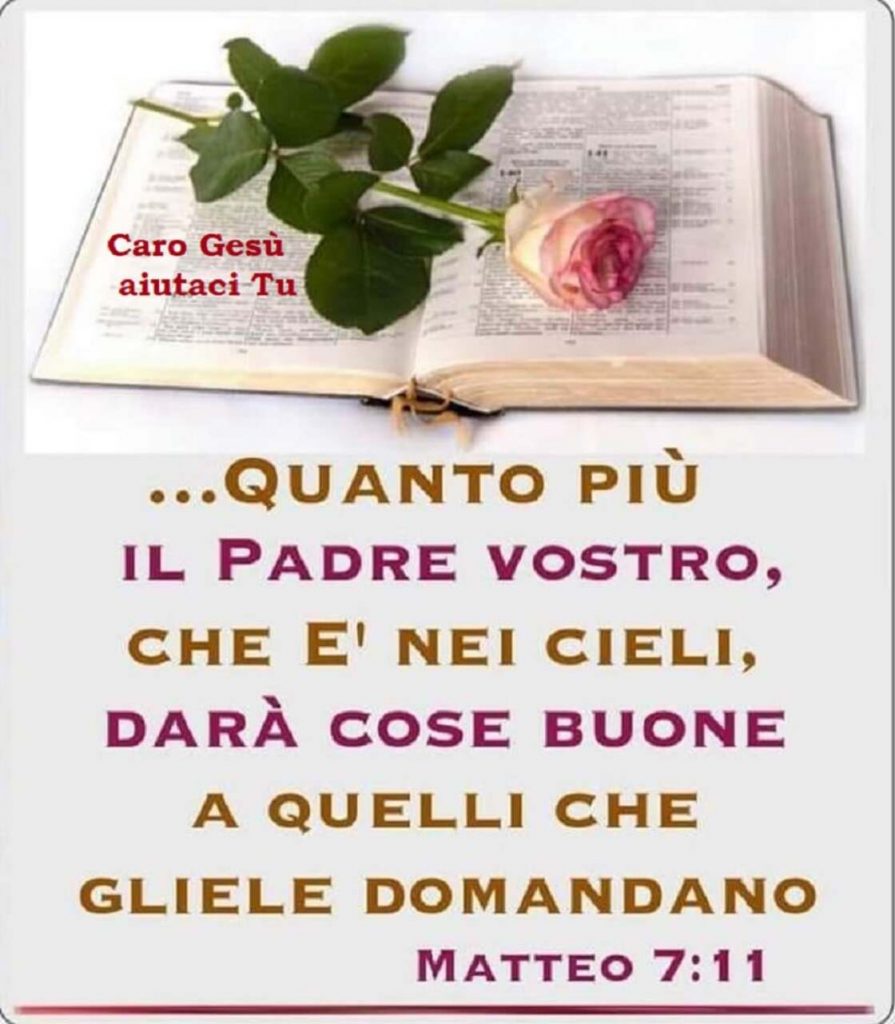 ... Quanto più il Padre vostro, che è nei cieli, darà cose buone a quelli che gliele domandano. (Matteo 7:11)