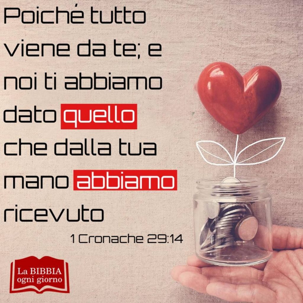 Poiché tutto viene da Te; e noi Ti abbiamo dato quello che dalla tua mano abbiamo ricevuto. (1 Cronache 29:14)