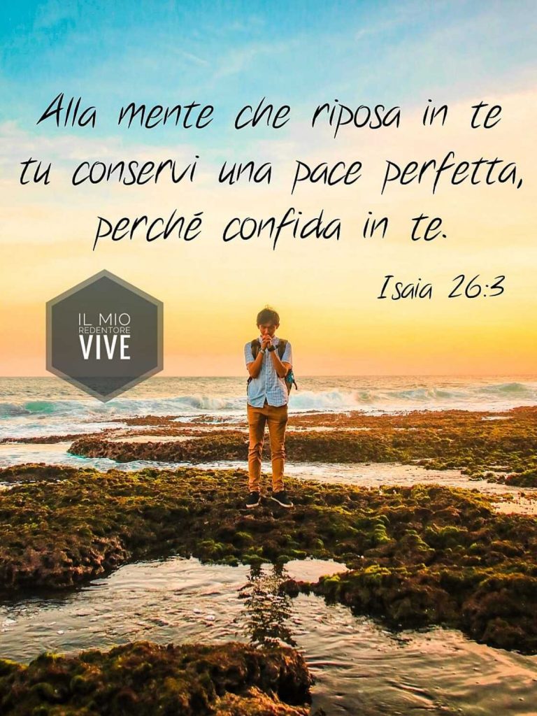 Alla mente che riposa in te tu conservi una pace perfetta, perché confida in te. (Isaia 26:3)