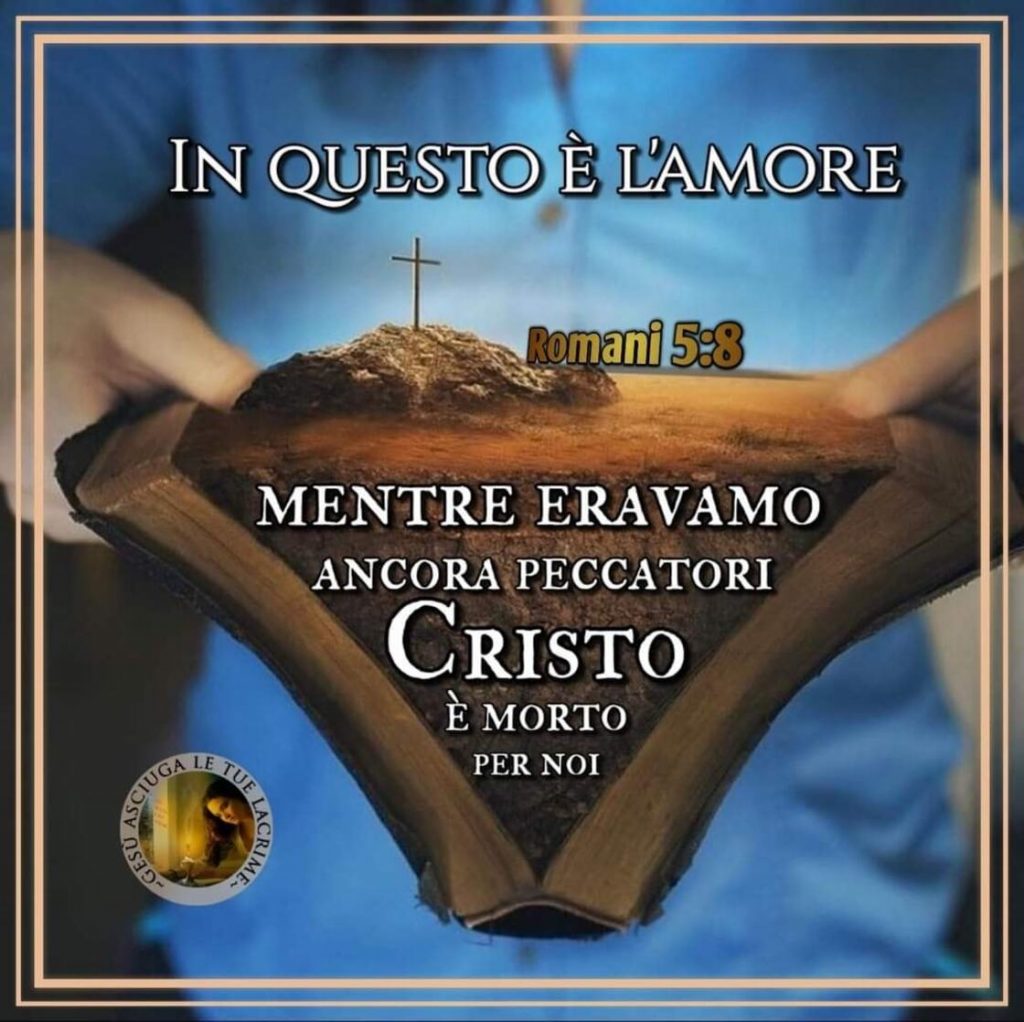 In questo è l'amore. Mentre eravamo ancora peccatori, Cristo è morto per noi. (Romani 5:8)