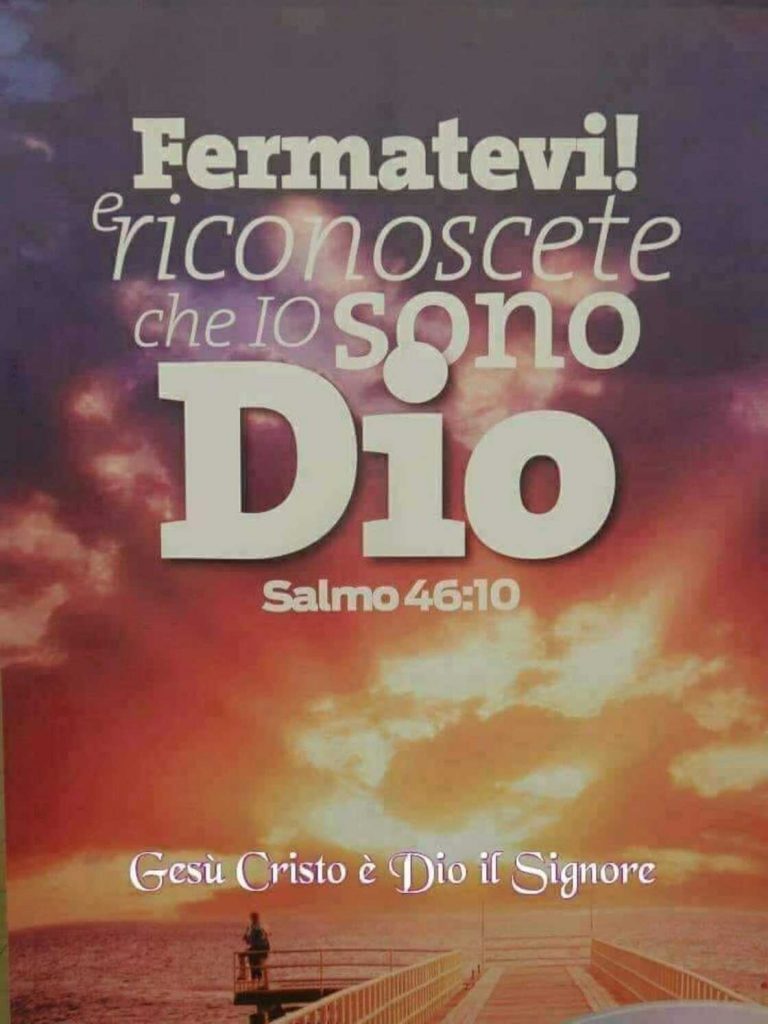 Fermatevi! e riconoscete che Io sono Dio. (Salmo 46:10)