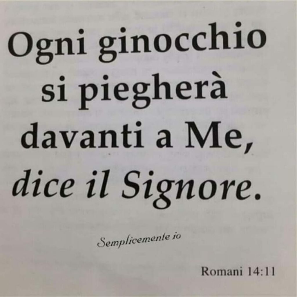 Ogni ginocchio si piegherà davanti a Me, dice il Signore. (Romani 14:11)