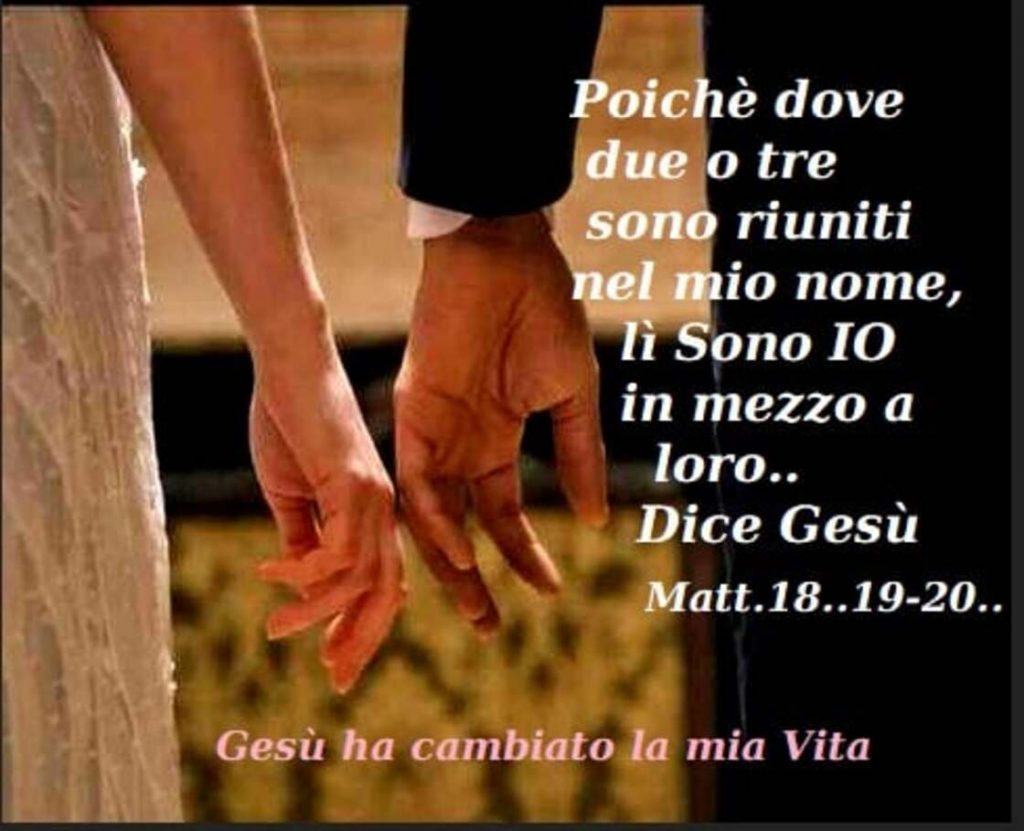 Poiché dove due o tre sono riuniti nel mio nome, lì sono IO in mezzo a loro... Dice Gesù... (Matteo 18:19-20)