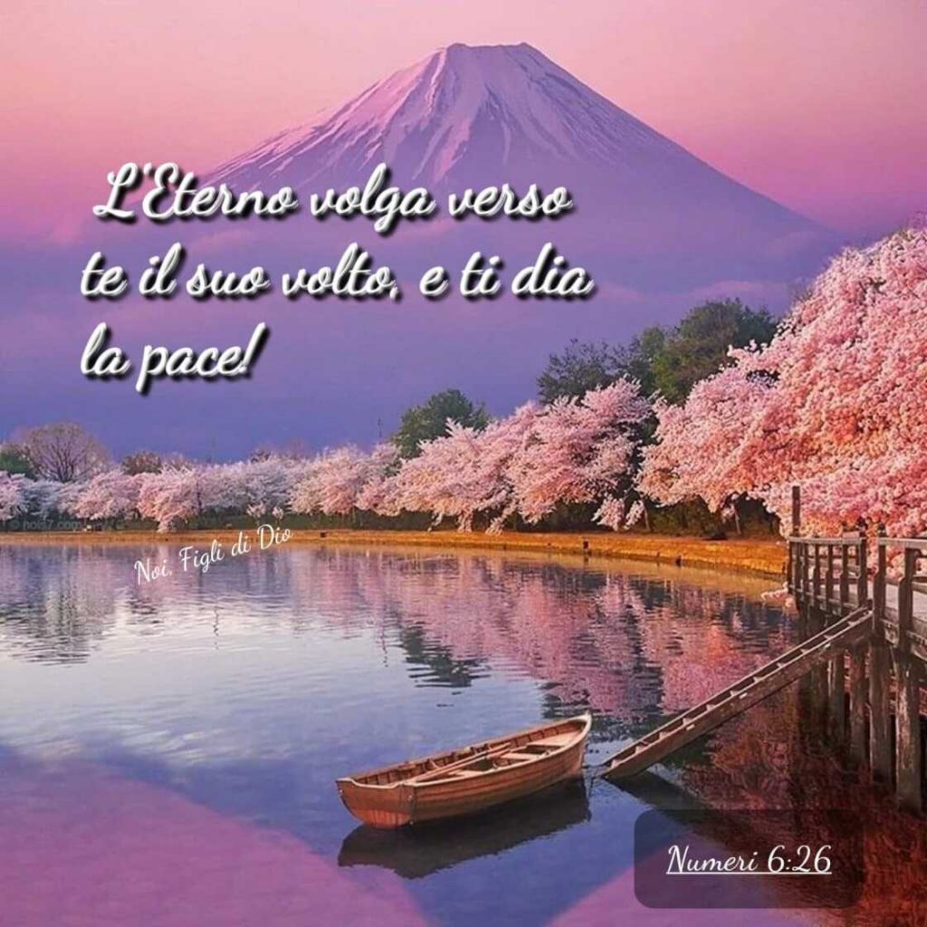 L'Eterno volga verso te il Suo volto, e ti dia la pace! (Numeri 6:26)