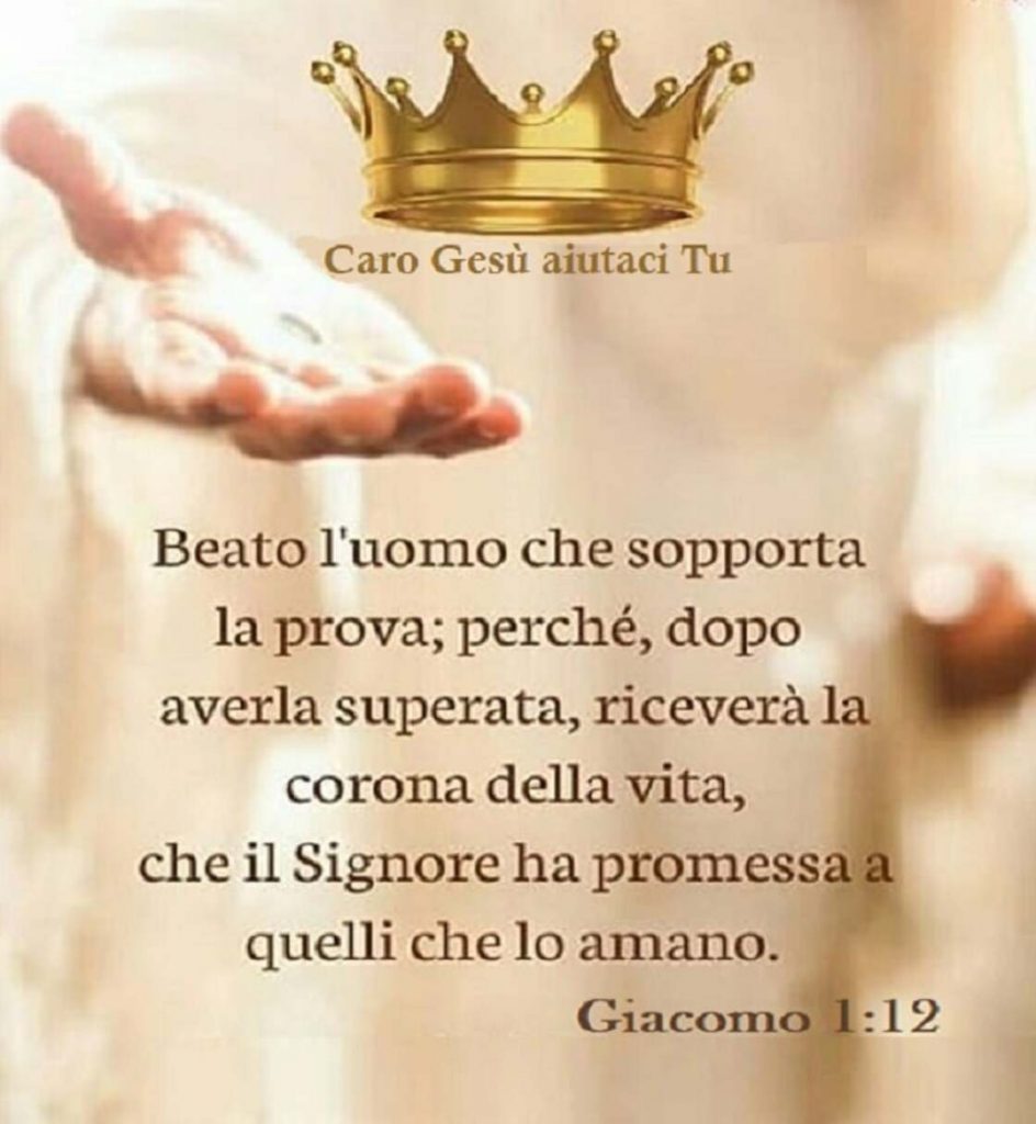 Beato l'uomo che sopporta la prova; perché, dopo averla superata, riceverà la corona della via, che il Signore ha promessa a quelli che lo amano. (Giacomo 1:12)