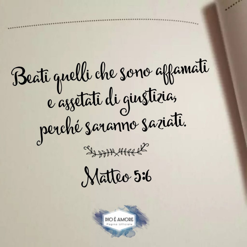 Beati quelli che sono affamati e assetati di giustizia, perché saranno saziati. (Matteo 5:6)